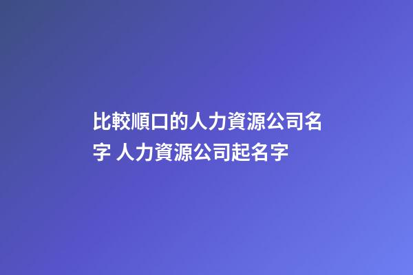 比較順口的人力資源公司名字 人力資源公司起名字